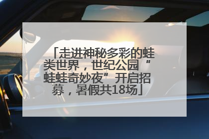 走进神秘多彩的蛙类世界，世纪公园“蛙蛙奇妙夜”开启招募，暑假共18场