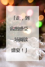 走，到省图感受一场阅读盛宴！