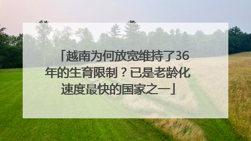 越南为何放宽维持了36年的生育限制？已是老龄化速度最快的国家之一
