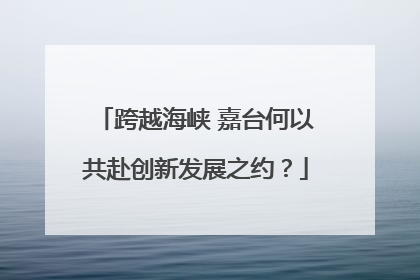 跨越海峡 嘉台何以共赴创新发展之约？