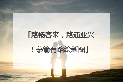 路畅客来，路通业兴！茅箭有路绘新图