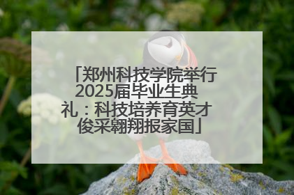 郑州科技学院举行2025届毕业生典礼：科技培养育英才 俊采翱翔报家国