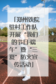 郑州铁院驻村工作队开展“我们的节日·端午”暨“三夏”防火宣传活动