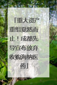 重大资产重组戛然而止！成都先导宣布放弃收购海纳医药