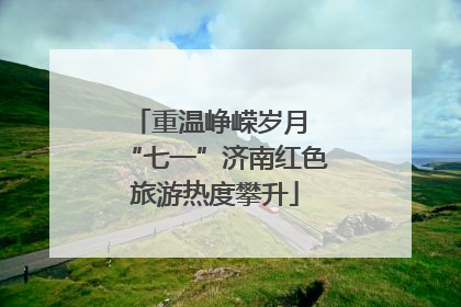 重温峥嵘岁月 “七一”济南红色旅游热度攀升