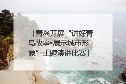 青岛开展“讲好青岛故事•展示城市形象”主题演讲比赛