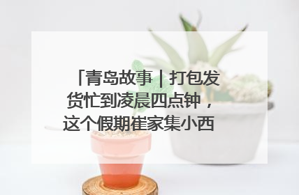 青岛故事｜打包发货忙到凌晨四点钟，这个假期崔家集小西红柿加倍“受宠”