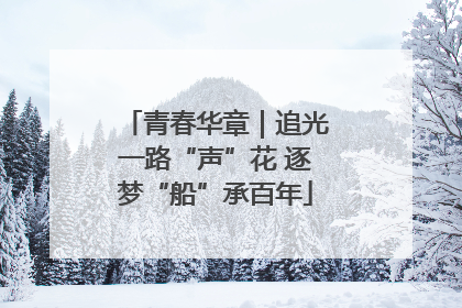 青春华章｜追光一路“声”花 逐梦“船”承百年