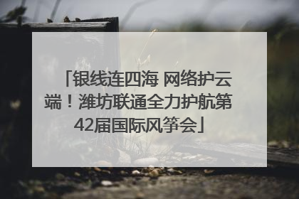 银线连四海 网络护云端！潍坊联通全力护航第42届国际风筝会