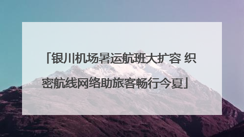 银川机场暑运航班大扩容 织密航线网络助旅客畅行今夏