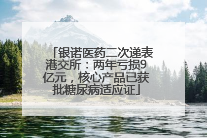 银诺医药二次递表港交所：两年亏损9亿元，核心产品已获批糖尿病适应证