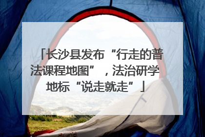 长沙县发布“行走的普法课程地图”，法治研学地标“说走就走”