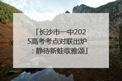 长沙市一中2025高考考点对联出炉：静待新蛙歌雅颂