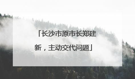 长沙市原市长郑建新，主动交代问题