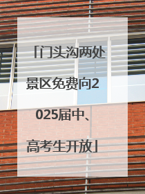 门头沟两处景区免费向2025届中、高考生开放