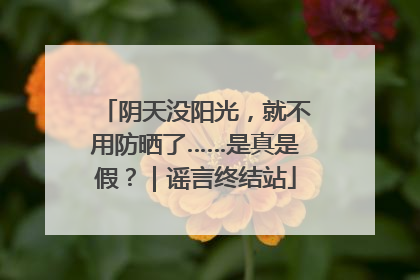 阴天没阳光，就不用防晒了……是真是假？｜谣言终结站