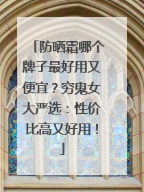 防晒霜哪个牌子最好用又便宜？穷鬼女大严选：性价比高又好用！