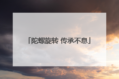陀螺旋转 传承不息