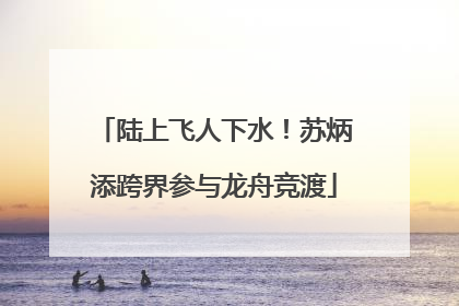 陆上飞人下水！苏炳添跨界参与龙舟竞渡
