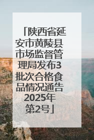 陕西省延安市黄陵县市场监督管理局发布3批次合格食品情况通告2025年第2号