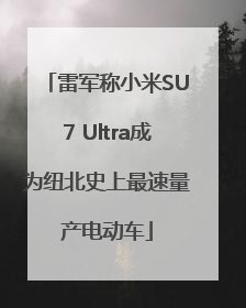 雷军称小米SU7 Ultra成为纽北史上最速量产电动车