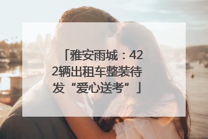 雅安雨城：422辆出租车整装待发“爱心送考”