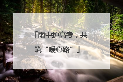 雨中护高考，共筑“暖心路”