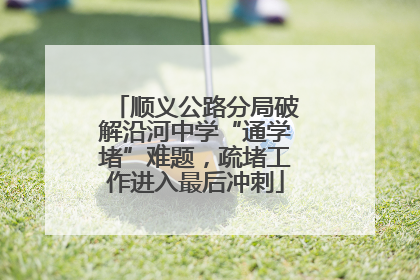 顺义公路分局破解沿河中学“通学堵”难题，疏堵工作进入最后冲刺