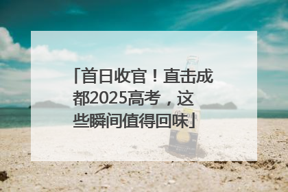 首日收官！直击成都2025高考，这些瞬间值得回味