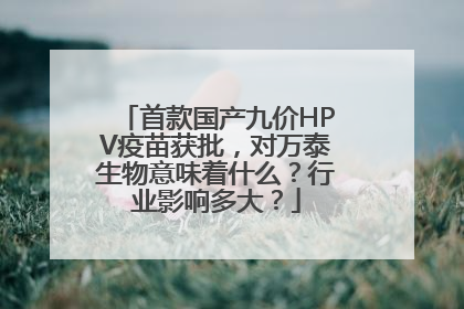 首款国产九价HPV疫苗获批，对万泰生物意味着什么？行业影响多大？