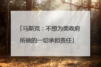 马斯克：不想为美政府所做的一切承担责任