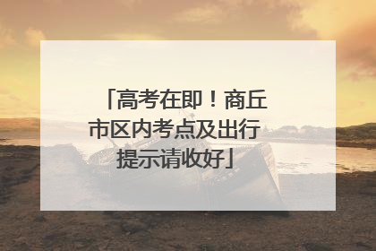 高考在即！商丘市区内考点及出行提示请收好