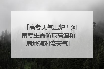 高考天气出炉！河南考生需防范高温和局地强对流天气