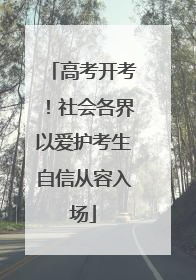 高考开考！社会各界以爱护考生自信从容入场