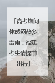 高考期间体感闷热多雷雨，福建考生请提前出行