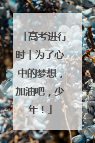 高考进行时︱为了心中的梦想，加油吧，少年！