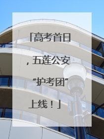高考首日，五莲公安“护考团”上线！