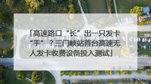 高速路口“长”出一只发卡“手”？三门峡站首台高速无人发卡收费设备投入测试