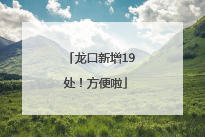 龙口新增19处！方便啦
