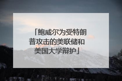 鲍威尔为受特朗普攻击的美联储和美国大学辩护