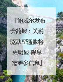 鲍威尔发布会简报：关税驱动型通胀将更明显 降息需更多信息