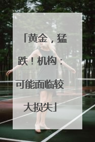 黄金，猛跌！机构：可能面临较大损失