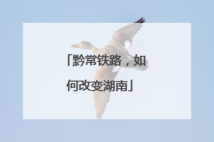 黔常铁路，如何改变湖南