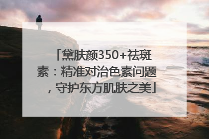 黛肤颜350+祛斑素：精准对治色素问题，守护东方肌肤之美