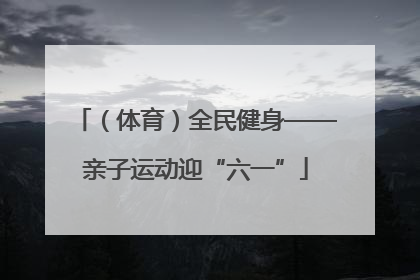 （体育）全民健身——亲子运动迎“六一”