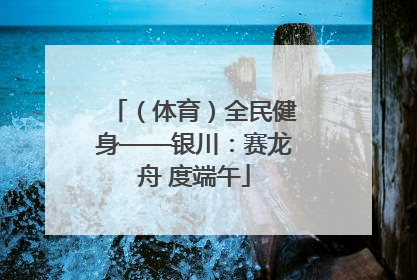 （体育）全民健身——银川：赛龙舟 度端午