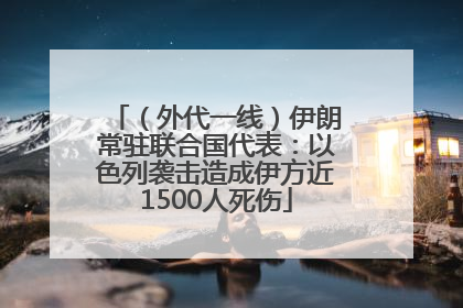 （外代一线）伊朗常驻联合国代表：以色列袭击造成伊方近1500人死伤