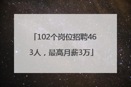 102个岗位招聘463人，最高月薪3万