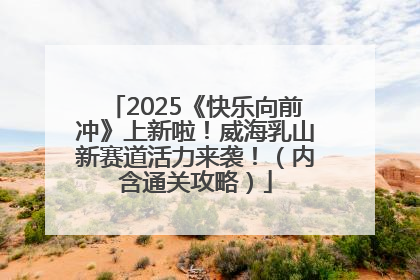 2025《快乐向前冲》上新啦！威海乳山新赛道活力来袭！（内含通关攻略）