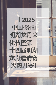 2025中国·济南明湖龙舟文化节暨第二十四届明湖龙舟邀请赛火热开赛